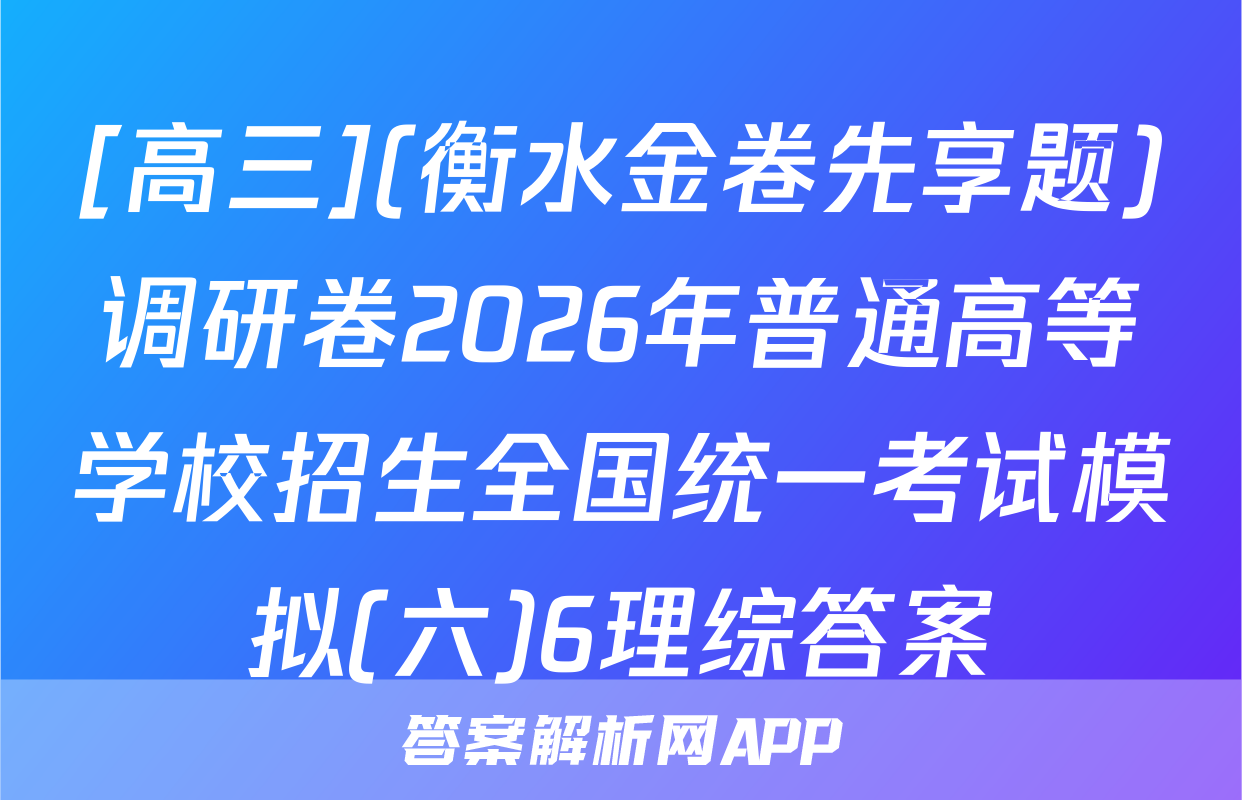 [高三](衡水金卷先享题)调研卷2026年普通高等学校招生全国统一考试模拟(六)6理综答案
