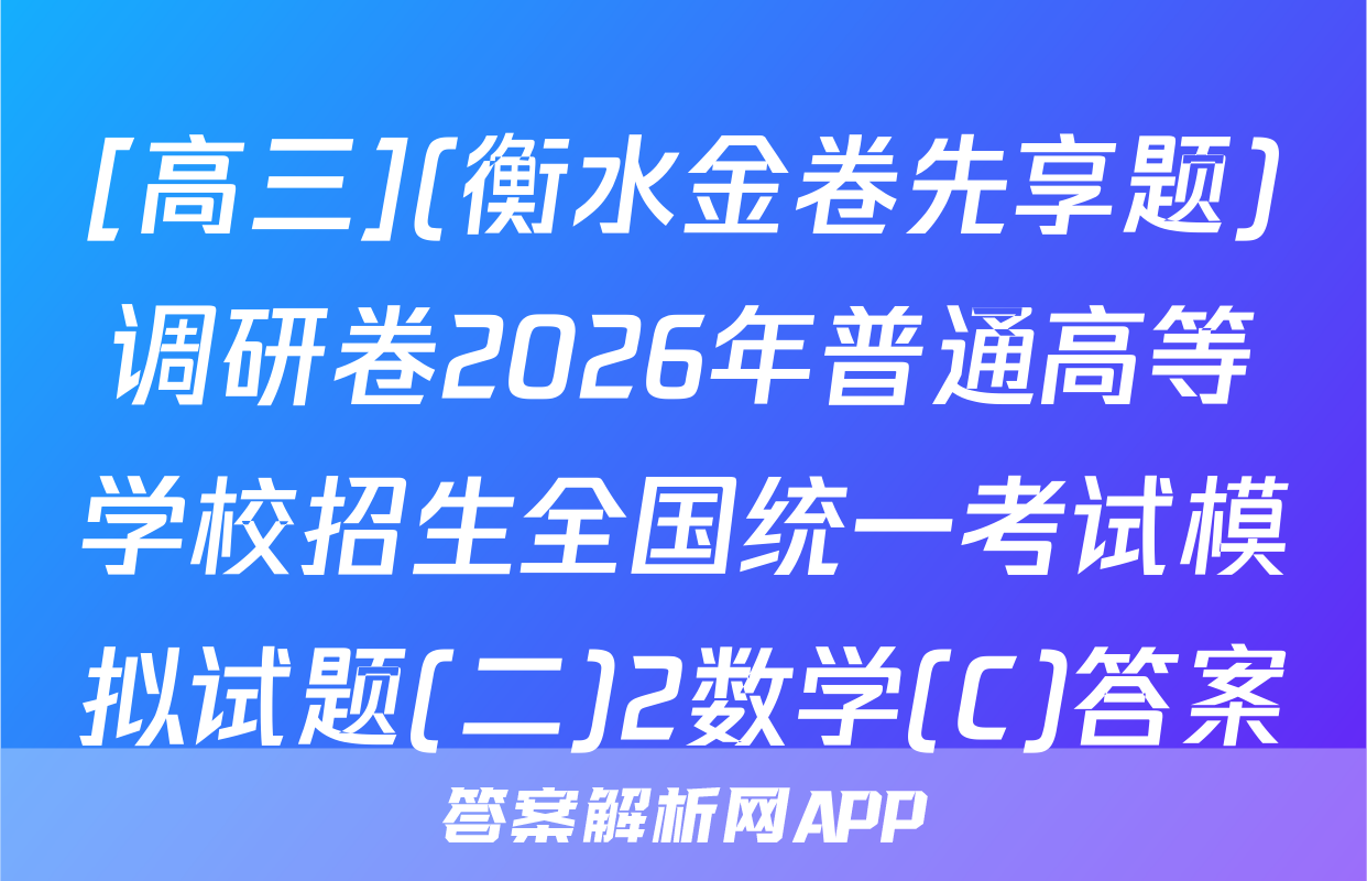 [高三](衡水金卷先享题)调研卷2026年普通高等学校招生全国统一考试模拟试题(二)2数学(C)答案