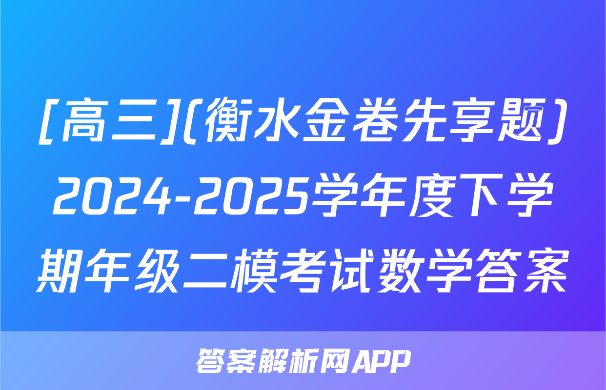 [高三](衡水金卷先享题)2024-2025学年度下学期年级二模考试数学答案