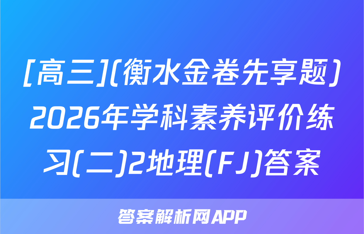 [高三](衡水金卷先享题)2026年学科素养评价练习(二)2地理(FJ)答案