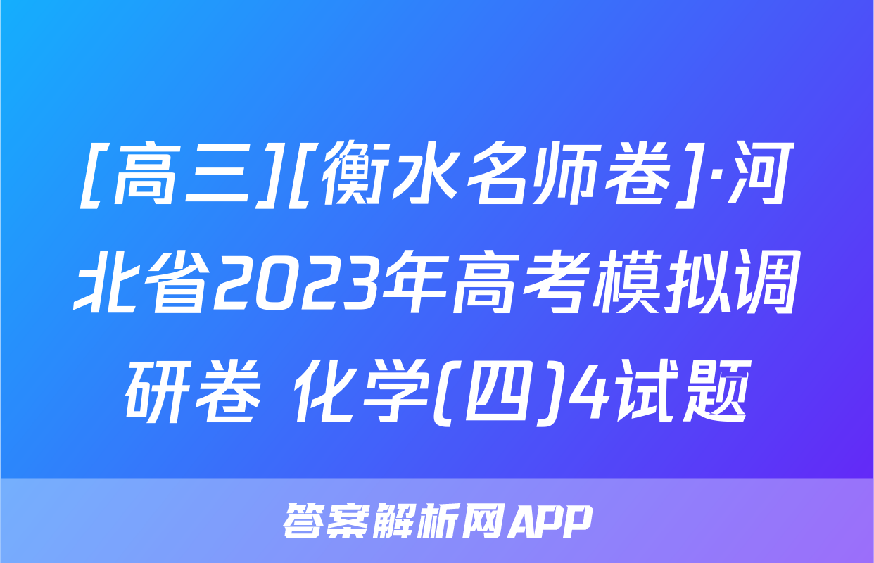 [高三][衡水名师卷]·河北省2023年高考模拟调研卷 化学(四)4试题