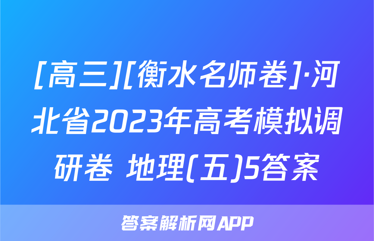 [高三][衡水名师卷]·河北省2023年高考模拟调研卷 地理(五)5答案