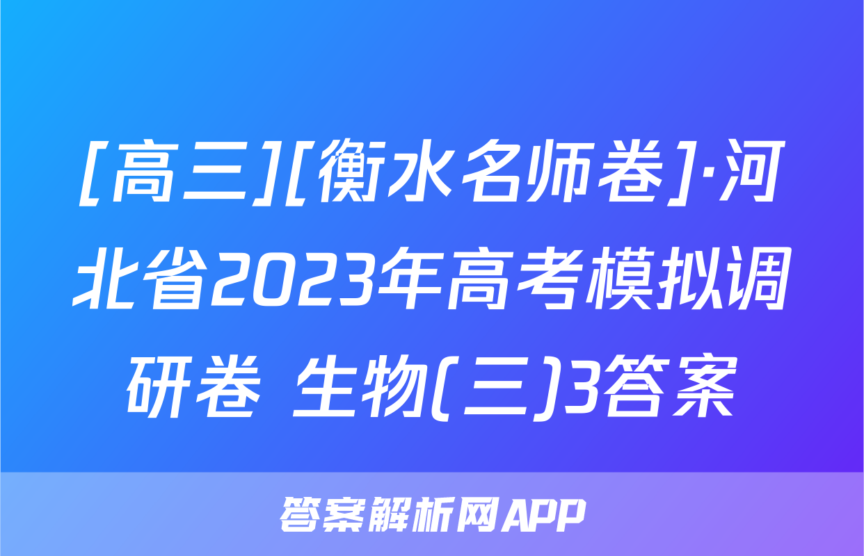 [高三][衡水名师卷]·河北省2023年高考模拟调研卷 生物(三)3答案