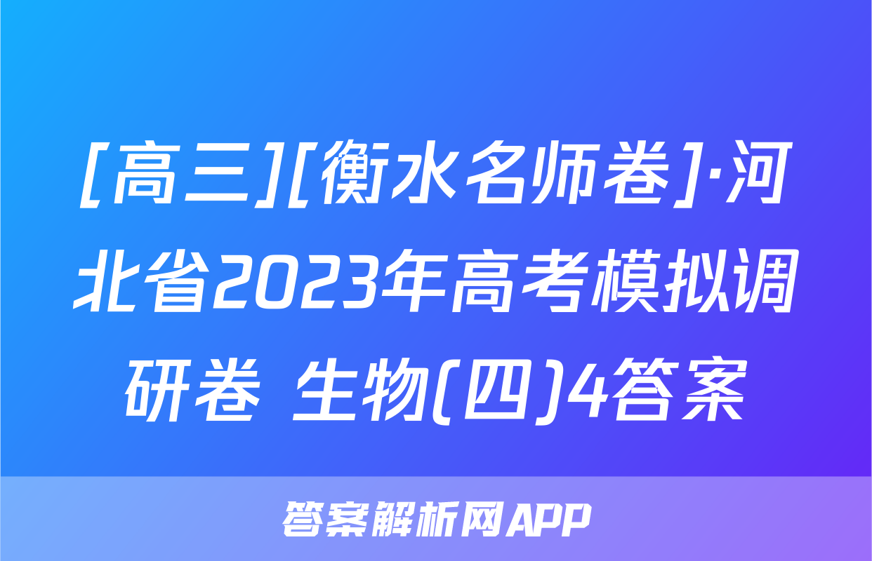 [高三][衡水名师卷]·河北省2023年高考模拟调研卷 生物(四)4答案