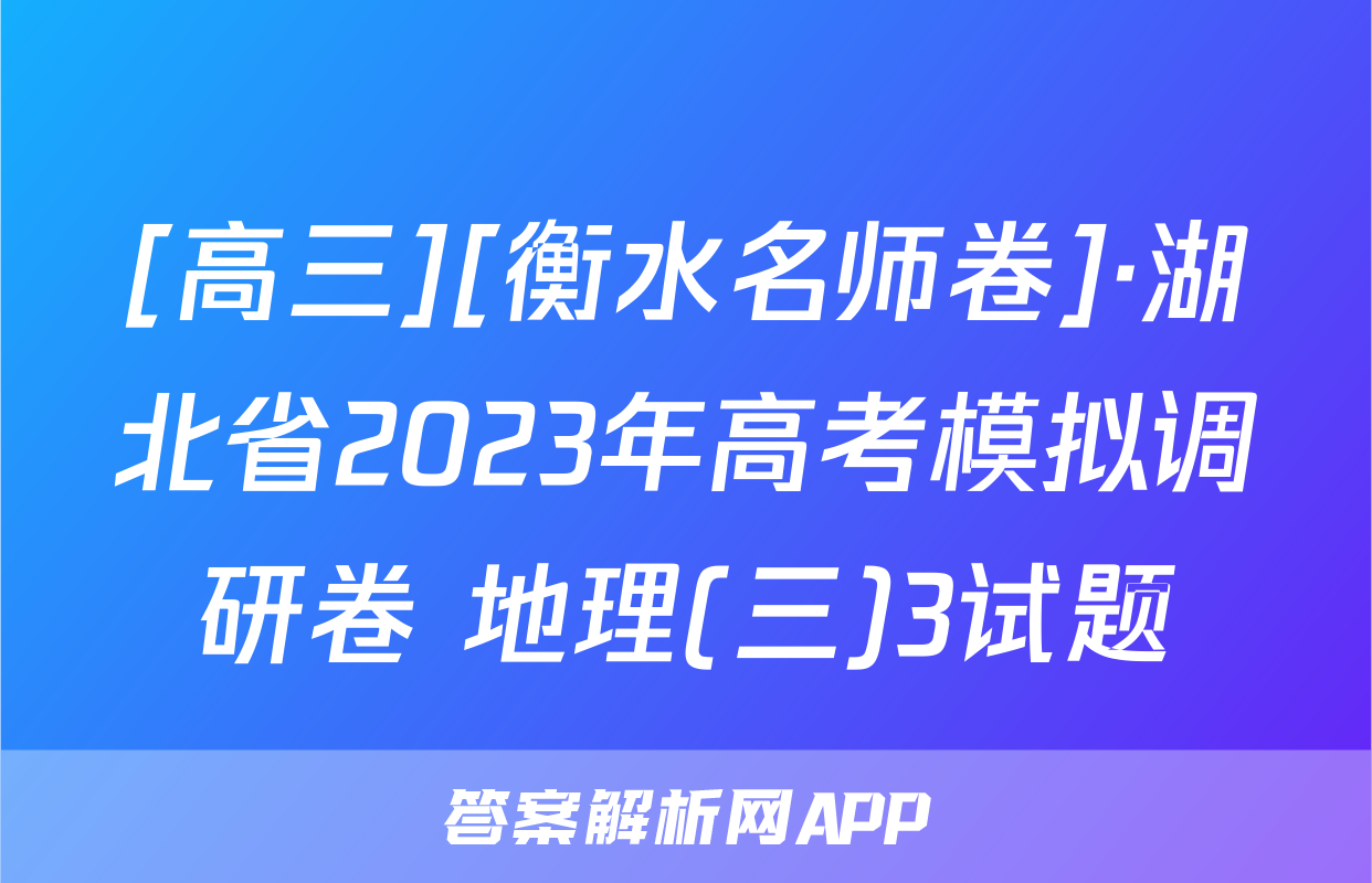 [高三][衡水名师卷]·湖北省2023年高考模拟调研卷 地理(三)3试题