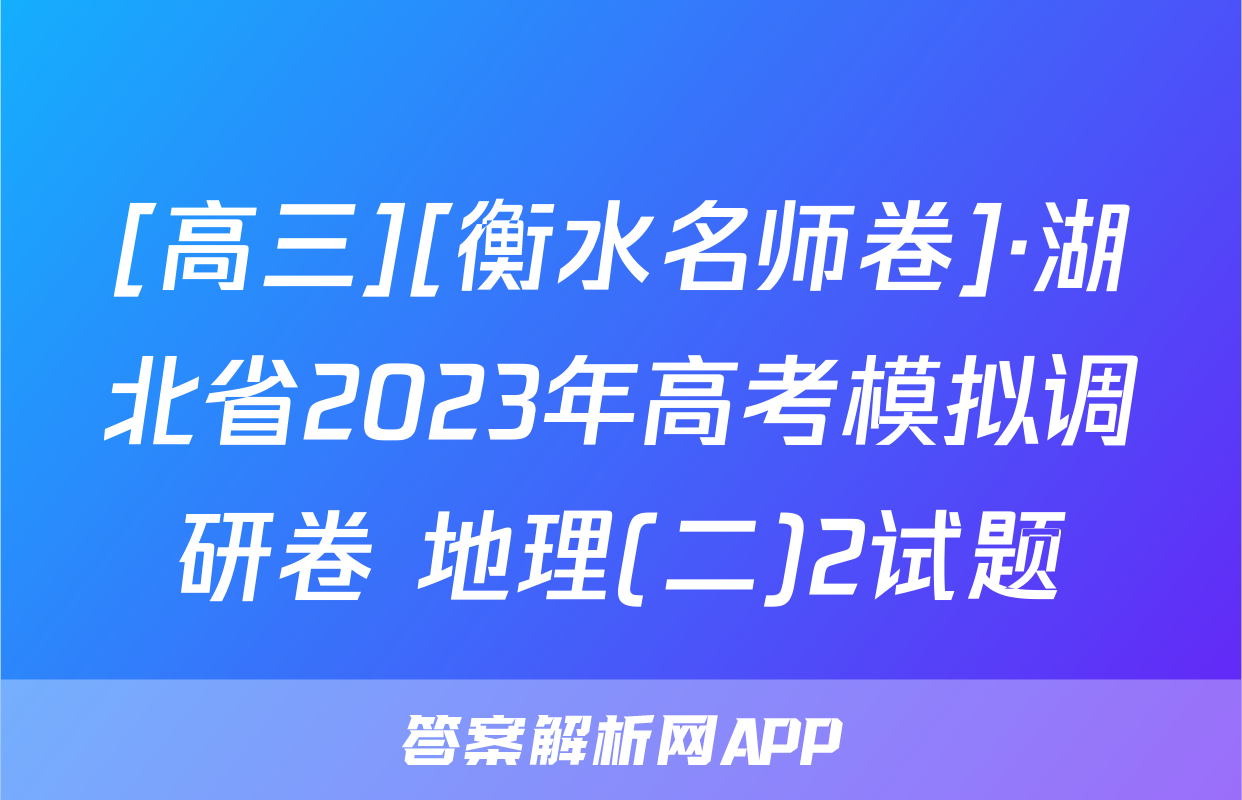 [高三][衡水名师卷]·湖北省2023年高考模拟调研卷 地理(二)2试题
