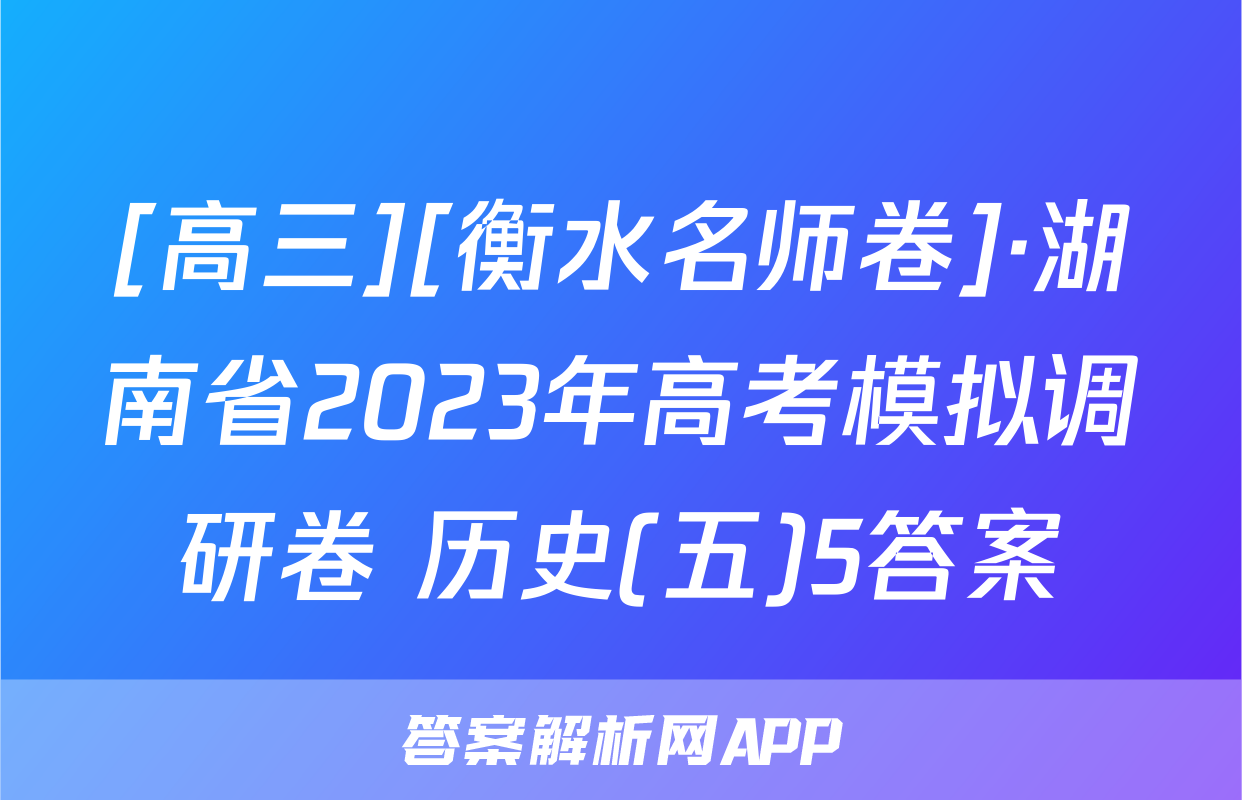 [高三][衡水名师卷]·湖南省2023年高考模拟调研卷 历史(五)5答案