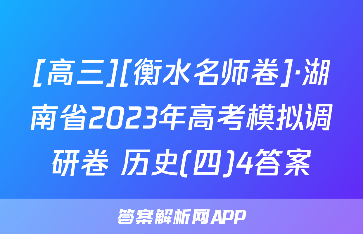 [高三][衡水名师卷]·湖南省2023年高考模拟调研卷 历史(四)4答案