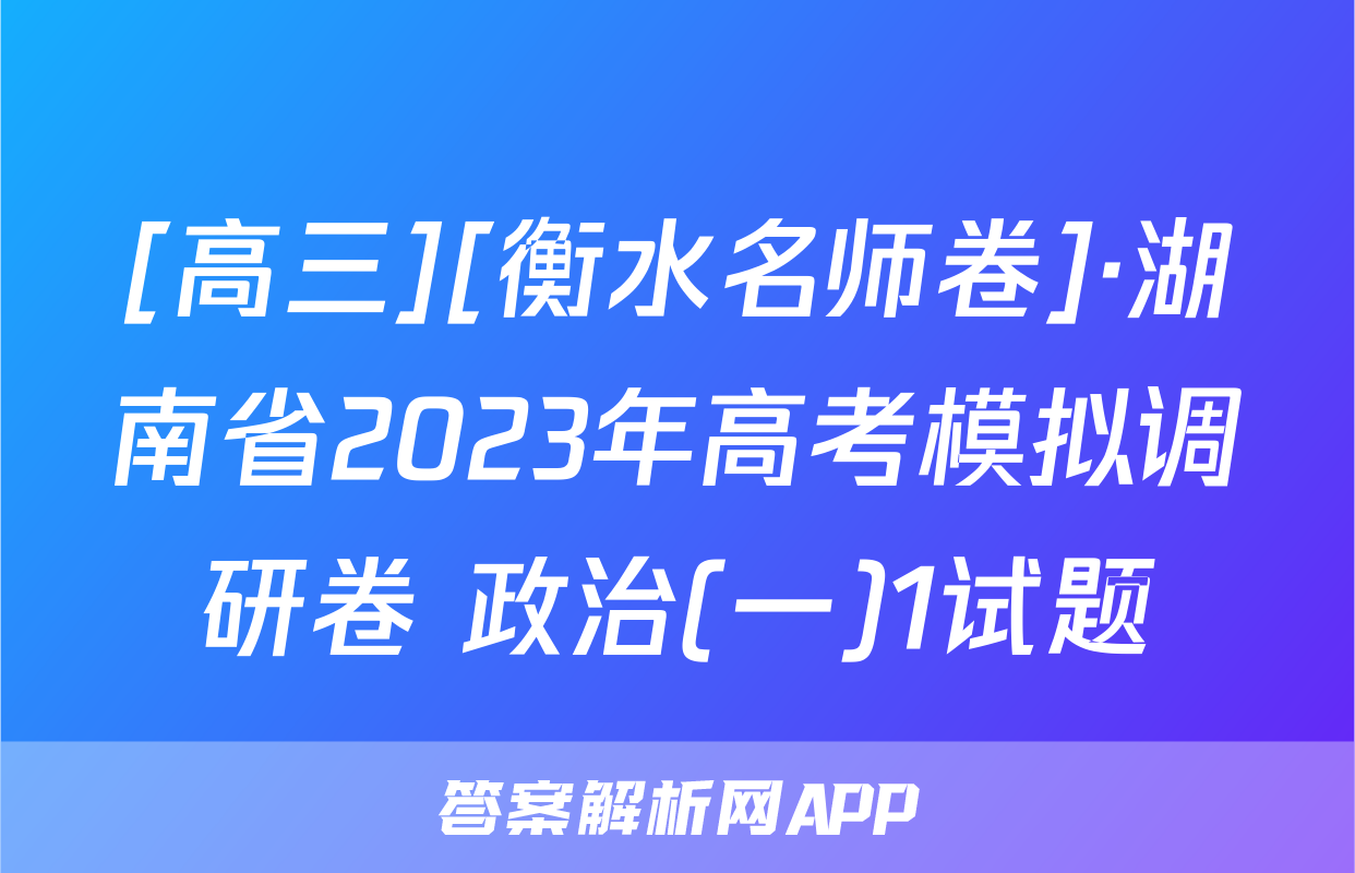[高三][衡水名师卷]·湖南省2023年高考模拟调研卷 政治(一)1试题