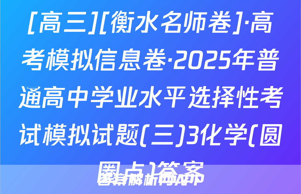 [高三][衡水名师卷]·高考模拟信息卷·2025年普通高中学业水平选择性考试模拟试题(三)3化学(圆圈点)答案