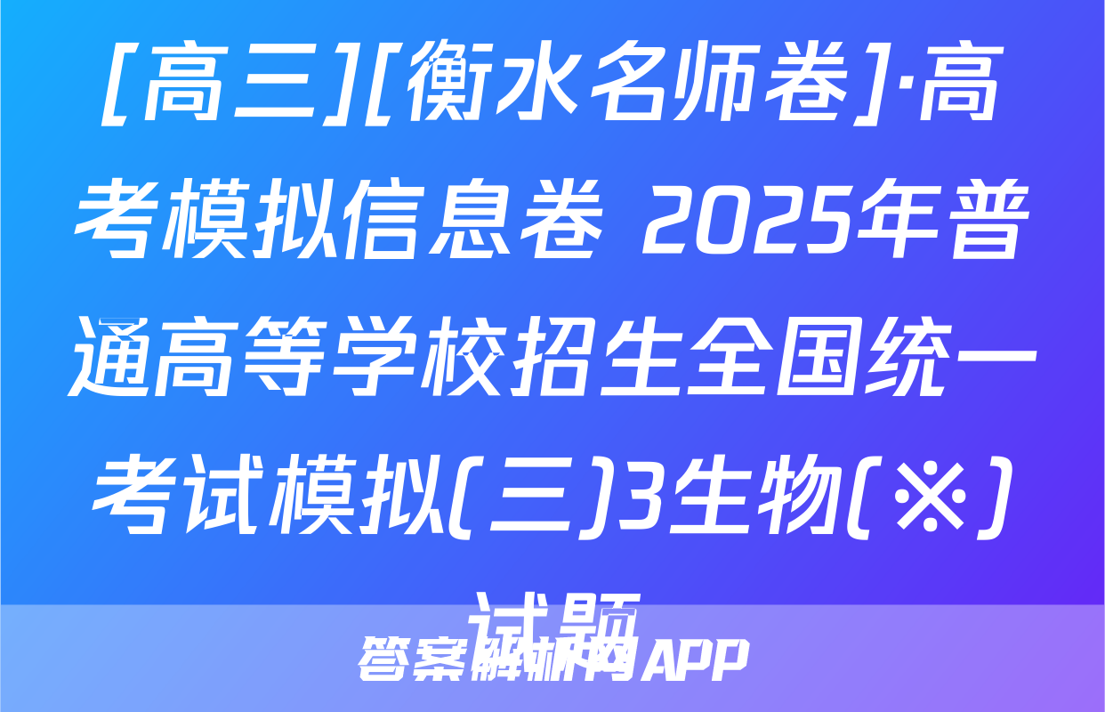 [高三][衡水名师卷]·高考模拟信息卷 2025年普通高等学校招生全国统一考试模拟(三)3生物(※)试题