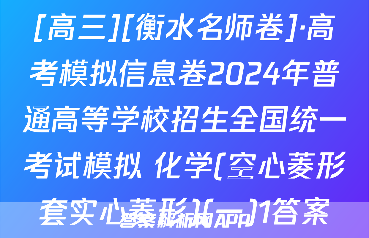 [高三][衡水名师卷]·高考模拟信息卷2024年普通高等学校招生全国统一考试模拟 化学(空心菱形套实心菱形)(一)1答案