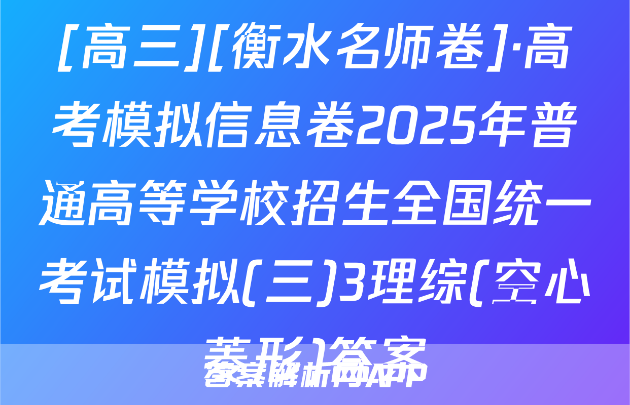 [高三][衡水名师卷]·高考模拟信息卷2025年普通高等学校招生全国统一考试模拟(三)3理综(空心菱形)答案