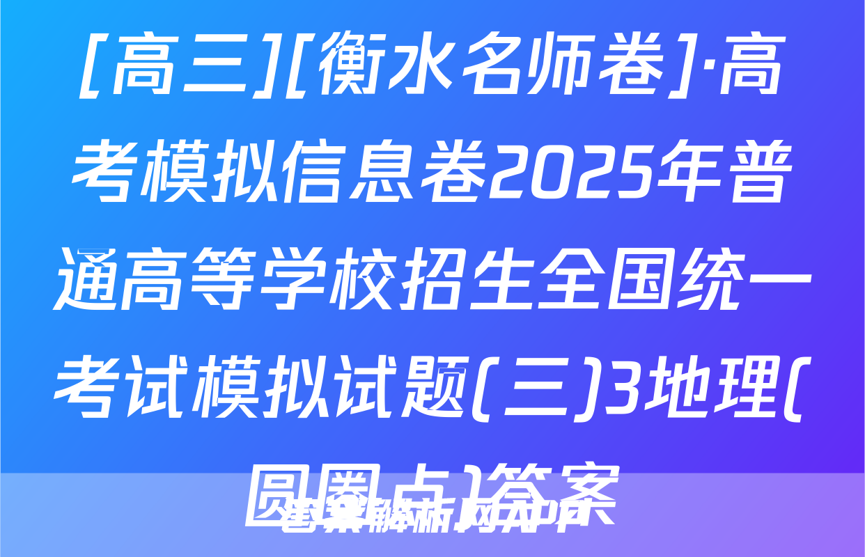[高三][衡水名师卷]·高考模拟信息卷2025年普通高等学校招生全国统一考试模拟试题(三)3地理(圆圈点)答案