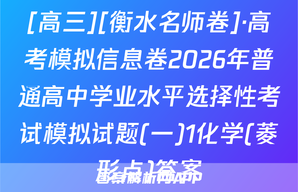 [高三][衡水名师卷]·高考模拟信息卷2026年普通高中学业水平选择性考试模拟试题(一)1化学(菱形点)答案