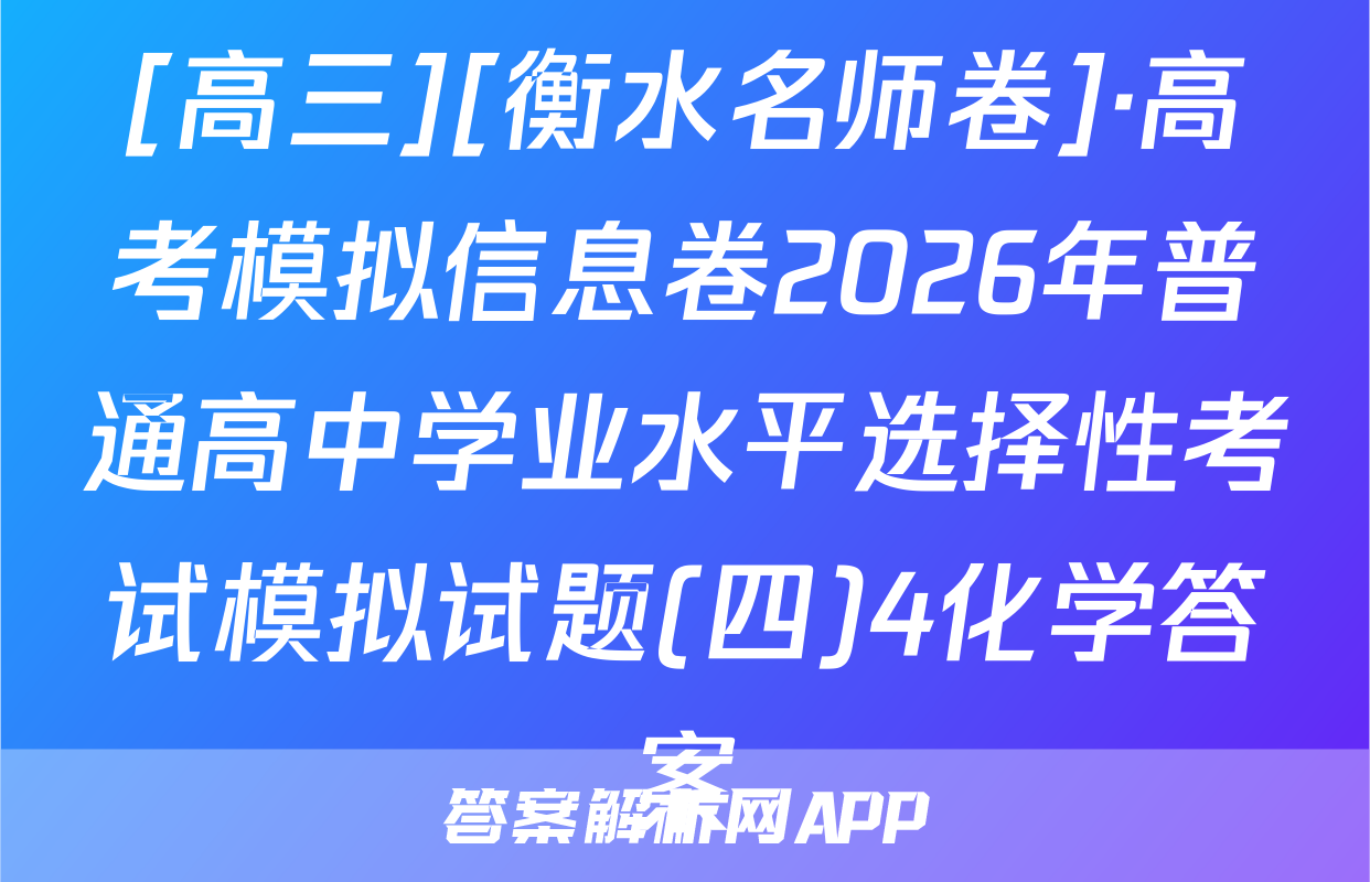 [高三][衡水名师卷]·高考模拟信息卷2026年普通高中学业水平选择性考试模拟试题(四)4化学答案