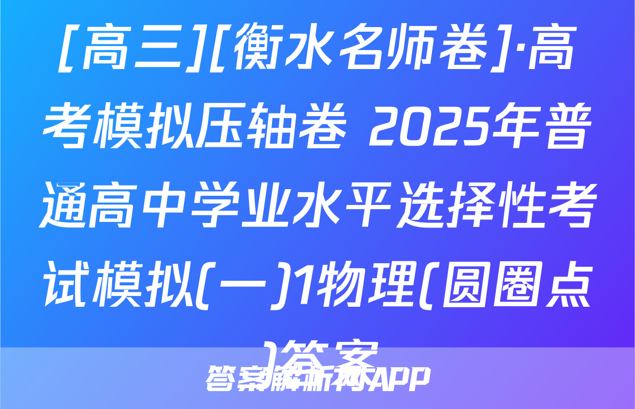 [高三][衡水名师卷]·高考模拟压轴卷 2025年普通高中学业水平选择性考试模拟(一)1物理(圆圈点)答案