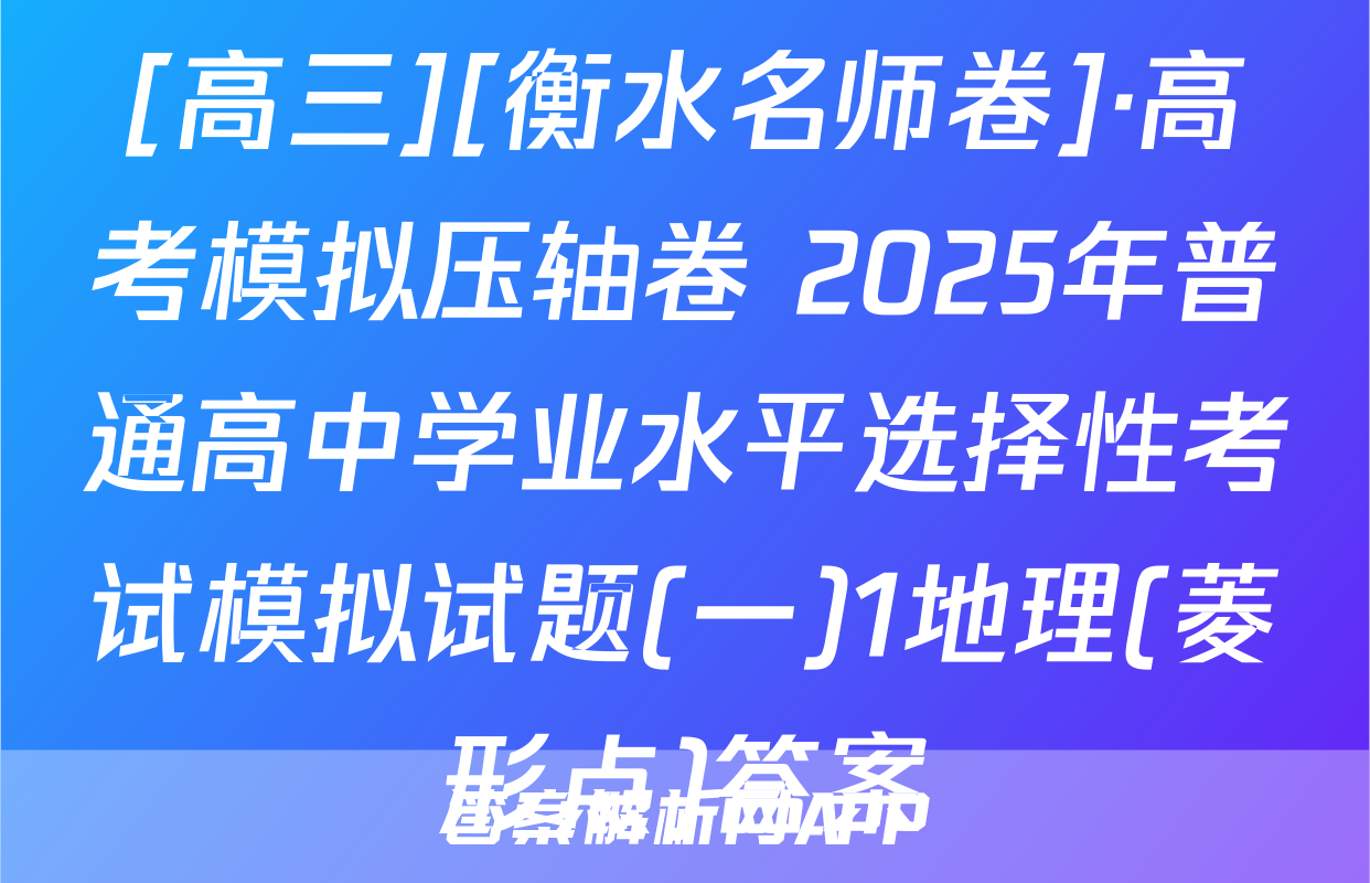 [高三][衡水名师卷]·高考模拟压轴卷 2025年普通高中学业水平选择性考试模拟试题(一)1地理(菱形点)答案