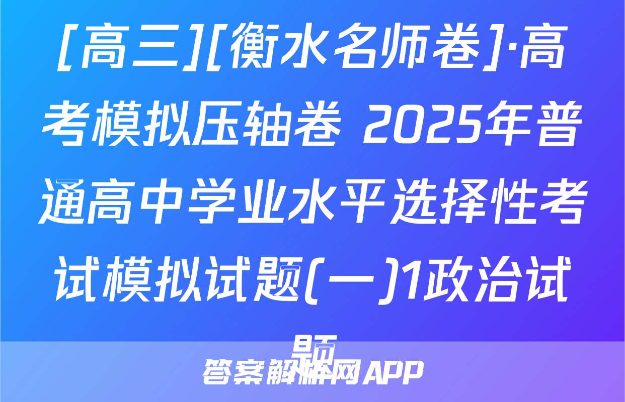 [高三][衡水名师卷]·高考模拟压轴卷 2025年普通高中学业水平选择性考试模拟试题(一)1政治试题
