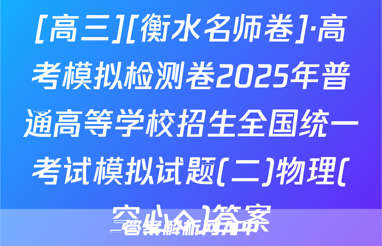 [高三][衡水名师卷]·高考模拟检测卷2025年普通高等学校招生全国统一考试模拟试题(二)物理(空心◇)答案