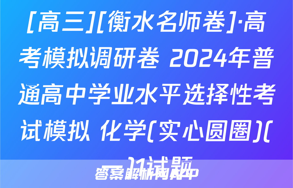 [高三][衡水名师卷]·高考模拟调研卷 2024年普通高中学业水平选择性考试模拟 化学(实心圆圈)(一)1试题