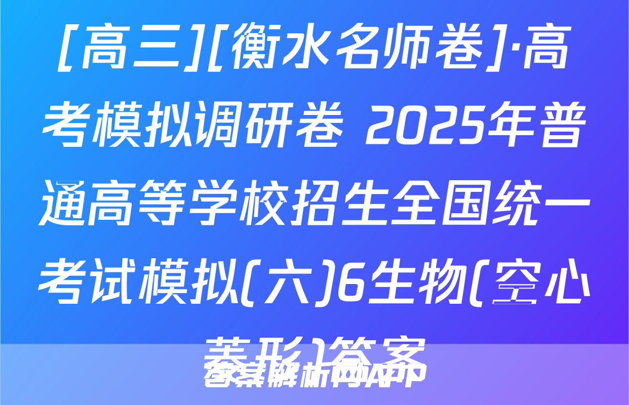 [高三][衡水名师卷]·高考模拟调研卷 2025年普通高等学校招生全国统一考试模拟(六)6生物(空心菱形)答案