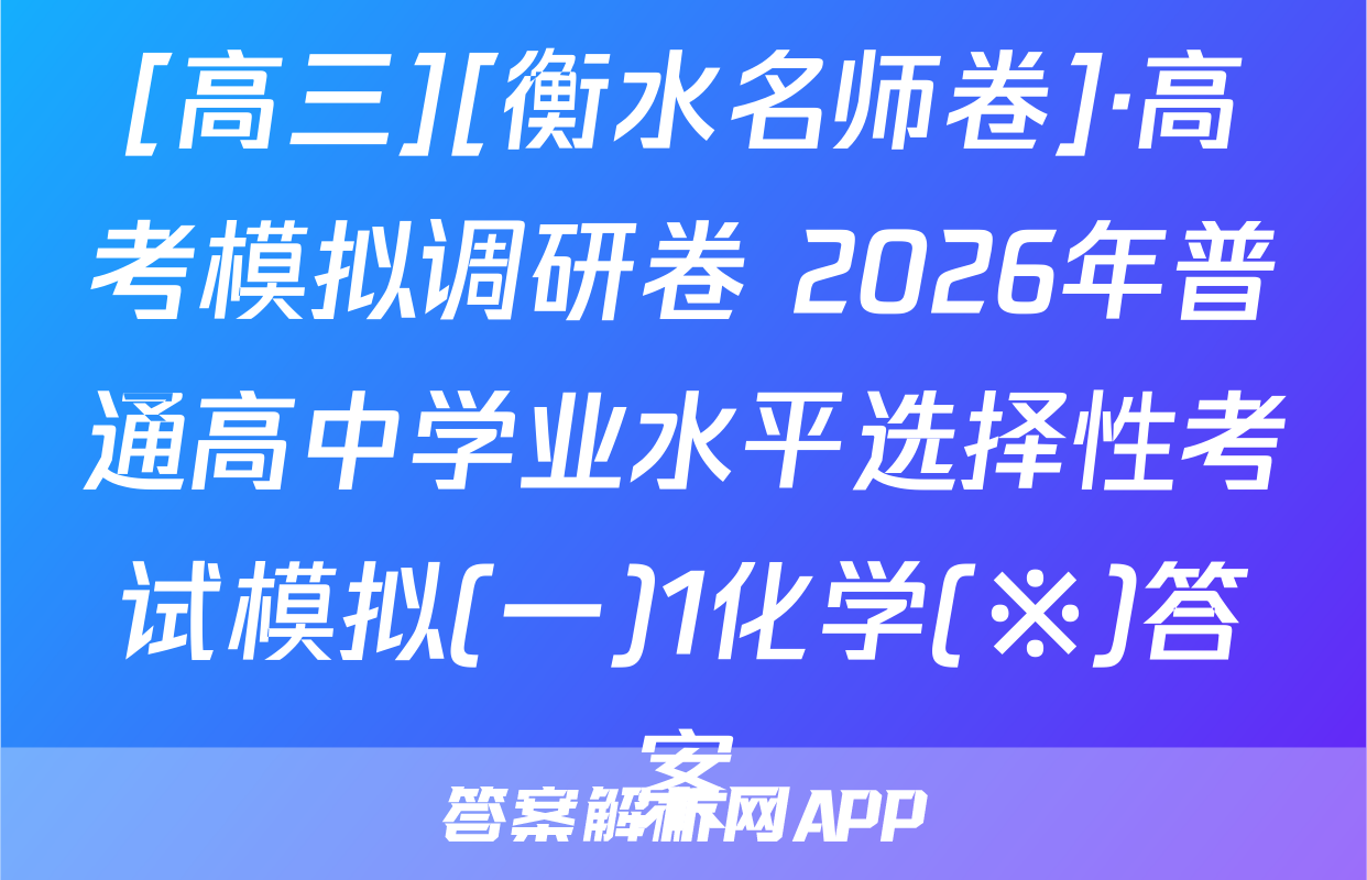 [高三][衡水名师卷]·高考模拟调研卷 2026年普通高中学业水平选择性考试模拟(一)1化学(※)答案