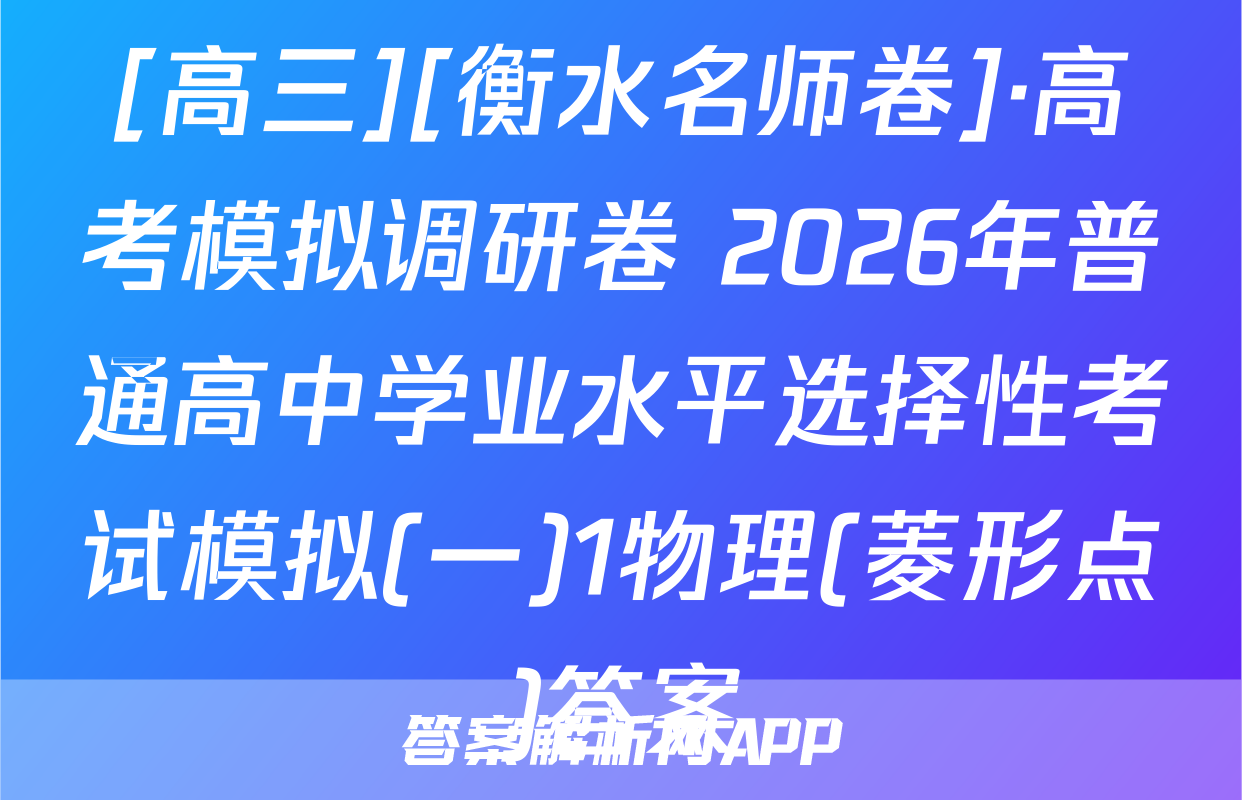 [高三][衡水名师卷]·高考模拟调研卷 2026年普通高中学业水平选择性考试模拟(一)1物理(菱形点)答案