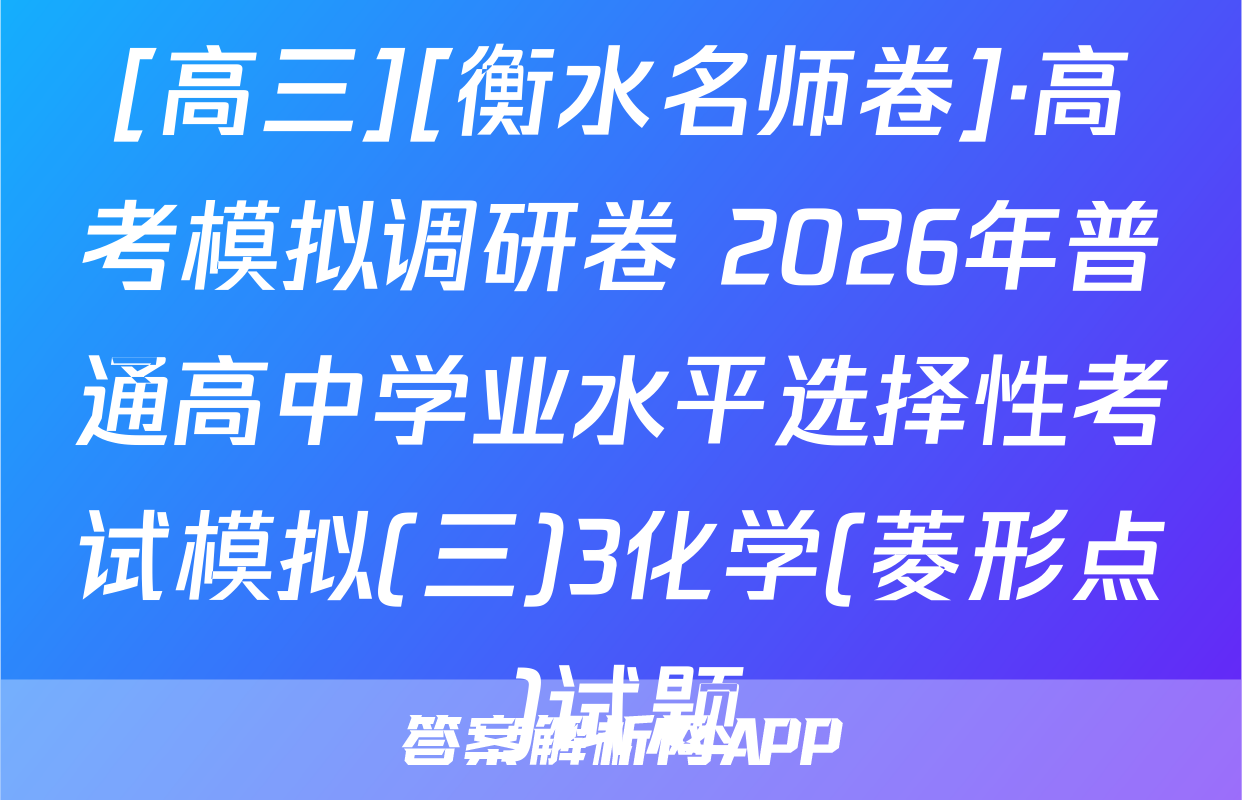 [高三][衡水名师卷]·高考模拟调研卷 2026年普通高中学业水平选择性考试模拟(三)3化学(菱形点)试题