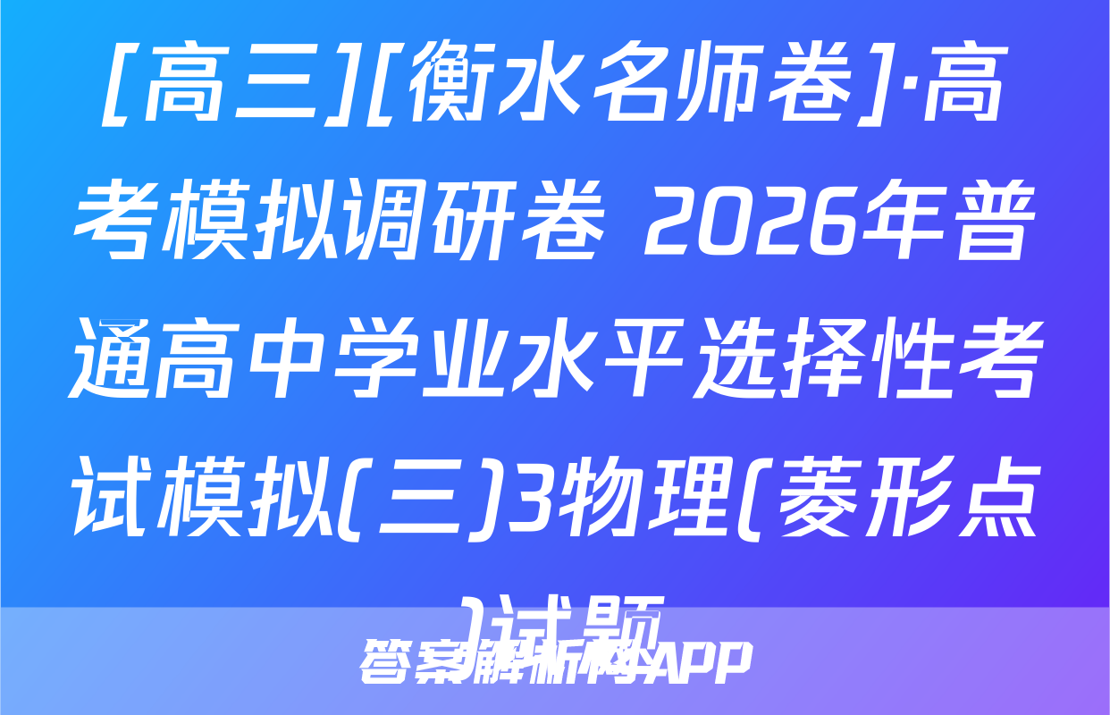 [高三][衡水名师卷]·高考模拟调研卷 2026年普通高中学业水平选择性考试模拟(三)3物理(菱形点)试题