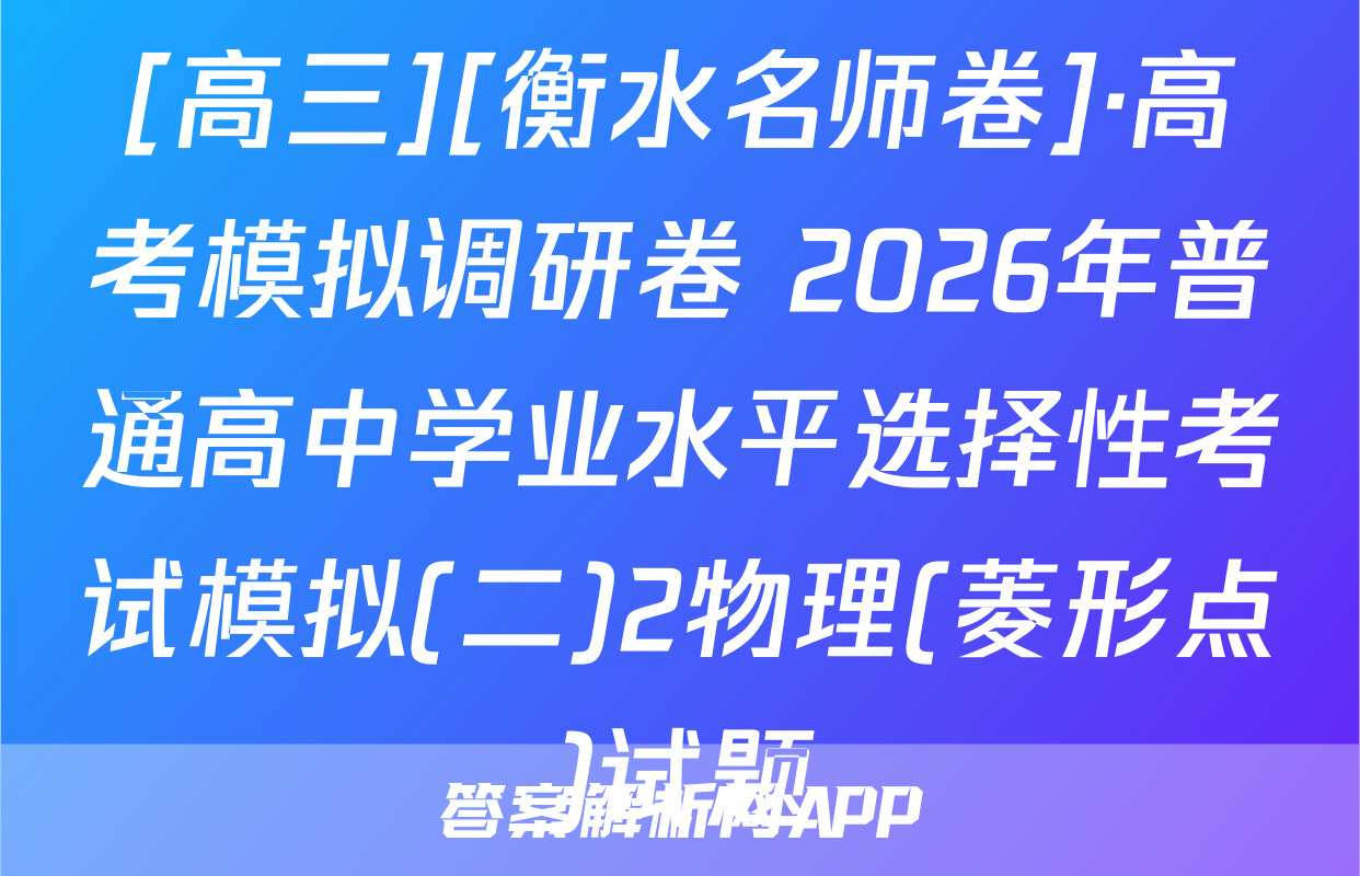 [高三][衡水名师卷]·高考模拟调研卷 2026年普通高中学业水平选择性考试模拟(二)2物理(菱形点)试题