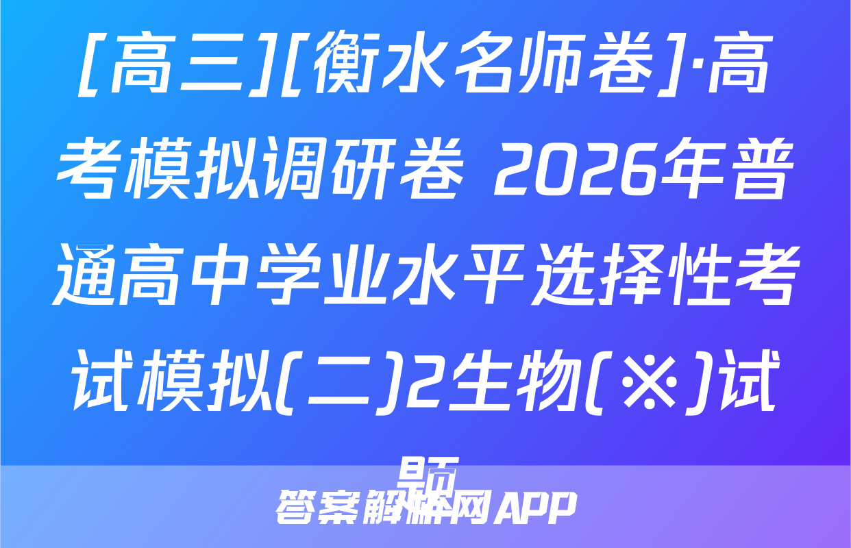 [高三][衡水名师卷]·高考模拟调研卷 2026年普通高中学业水平选择性考试模拟(二)2生物(※)试题