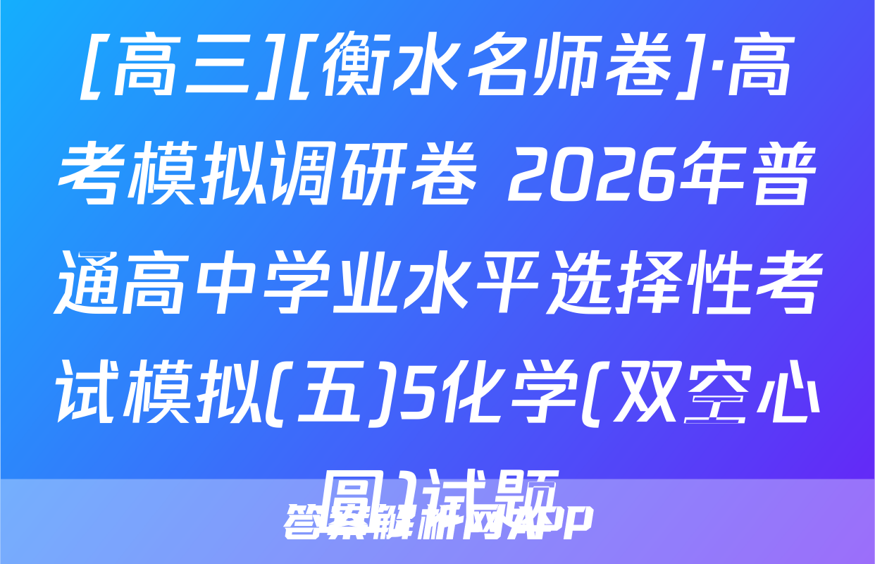 [高三][衡水名师卷]·高考模拟调研卷 2026年普通高中学业水平选择性考试模拟(五)5化学(双空心圆)试题