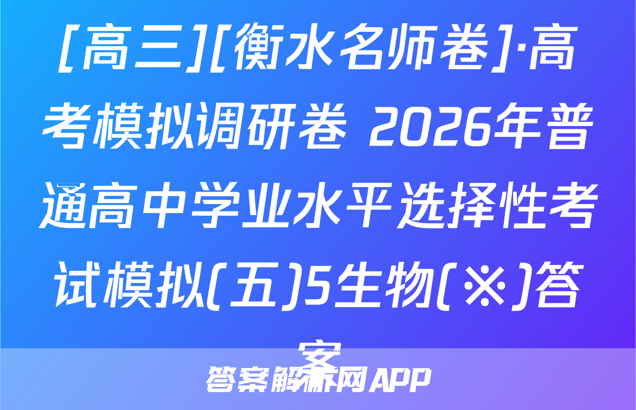 [高三][衡水名师卷]·高考模拟调研卷 2026年普通高中学业水平选择性考试模拟(五)5生物(※)答案
