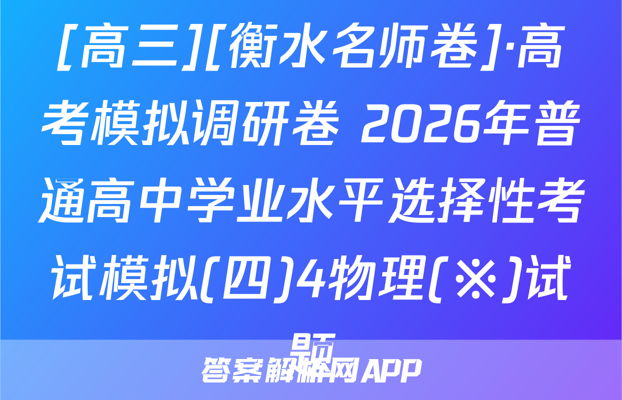 [高三][衡水名师卷]·高考模拟调研卷 2026年普通高中学业水平选择性考试模拟(四)4物理(※)试题