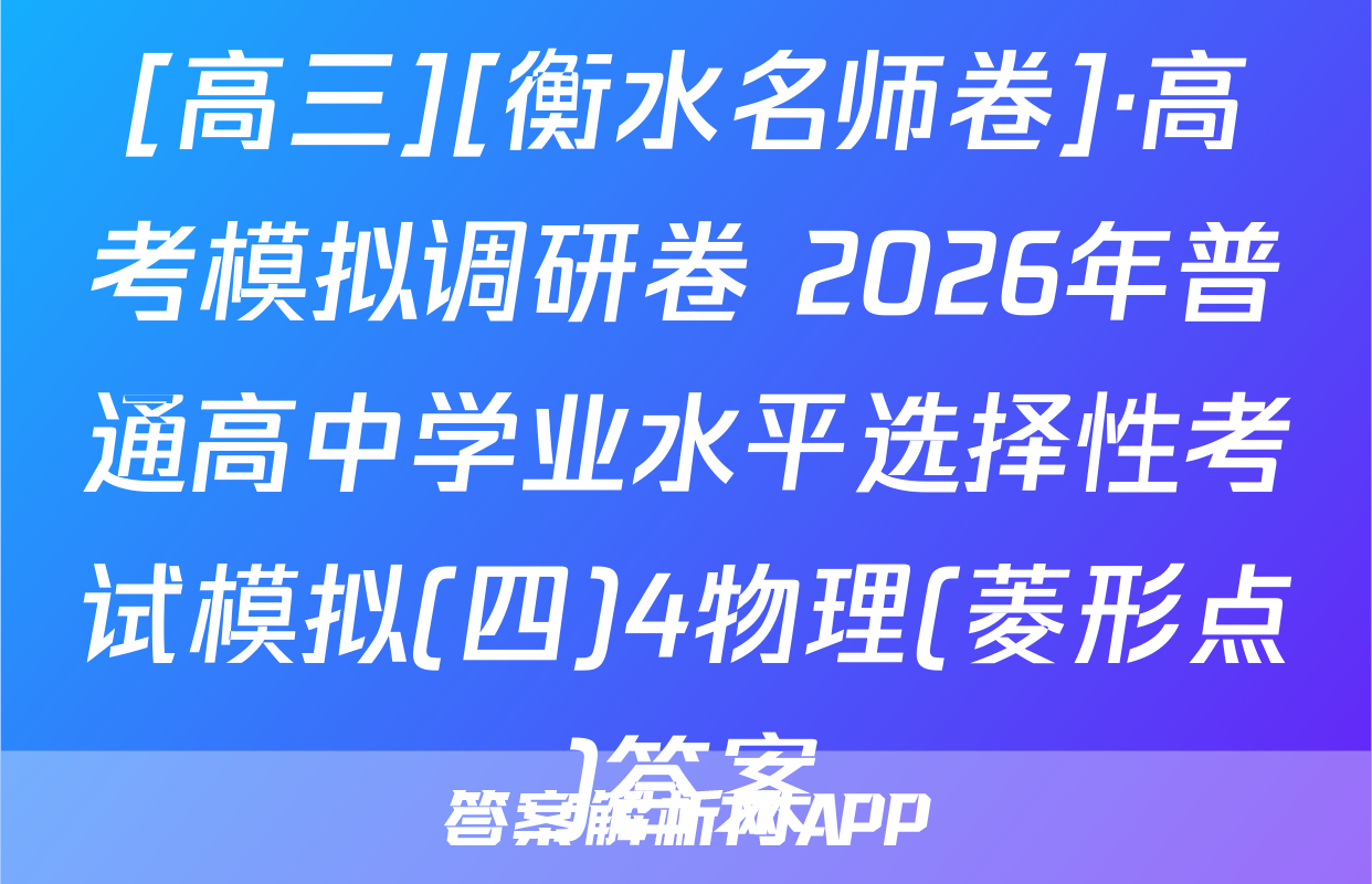 [高三][衡水名师卷]·高考模拟调研卷 2026年普通高中学业水平选择性考试模拟(四)4物理(菱形点)答案