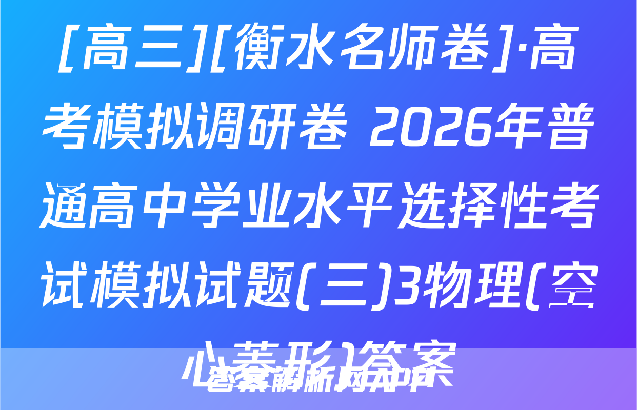 [高三][衡水名师卷]·高考模拟调研卷 2026年普通高中学业水平选择性考试模拟试题(三)3物理(空心菱形)答案