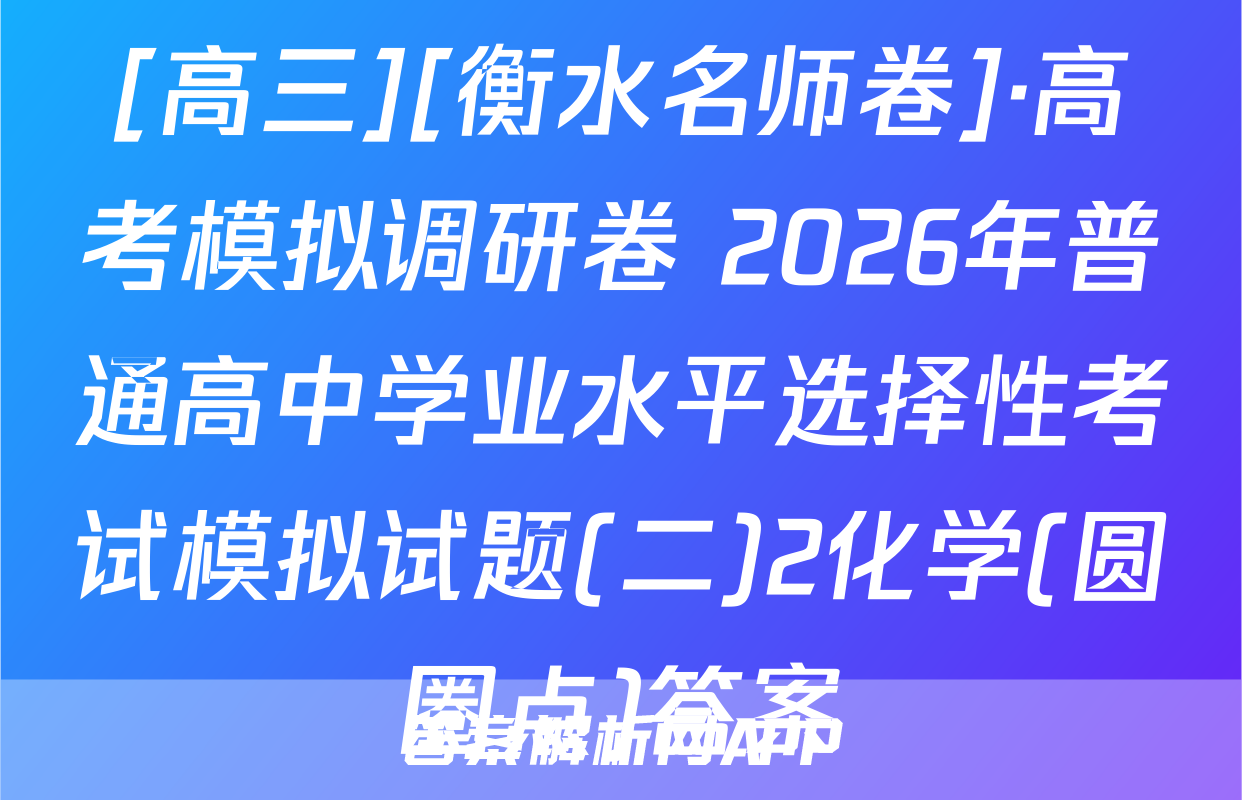 [高三][衡水名师卷]·高考模拟调研卷 2026年普通高中学业水平选择性考试模拟试题(二)2化学(圆圈点)答案