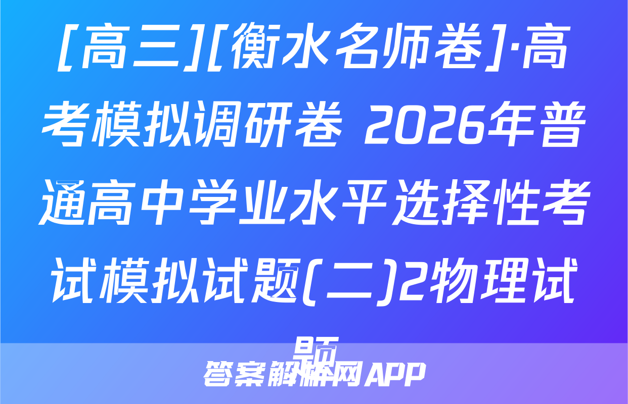 [高三][衡水名师卷]·高考模拟调研卷 2026年普通高中学业水平选择性考试模拟试题(二)2物理试题