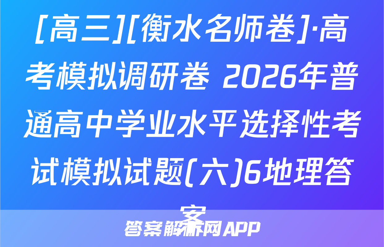 [高三][衡水名师卷]·高考模拟调研卷 2026年普通高中学业水平选择性考试模拟试题(六)6地理答案