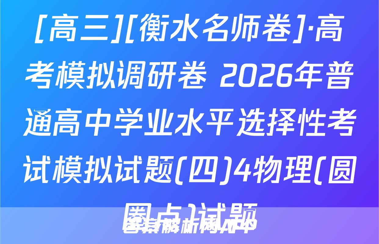 [高三][衡水名师卷]·高考模拟调研卷 2026年普通高中学业水平选择性考试模拟试题(四)4物理(圆圈点)试题