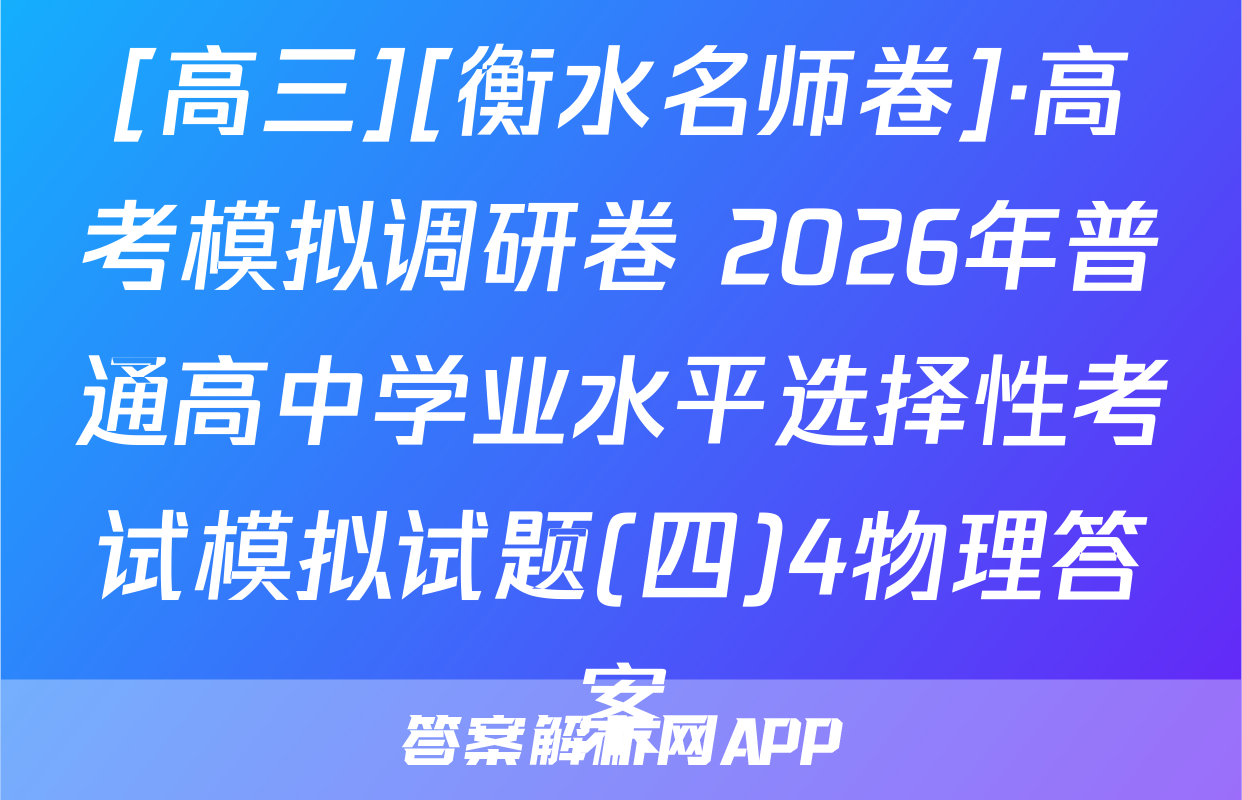 [高三][衡水名师卷]·高考模拟调研卷 2026年普通高中学业水平选择性考试模拟试题(四)4物理答案