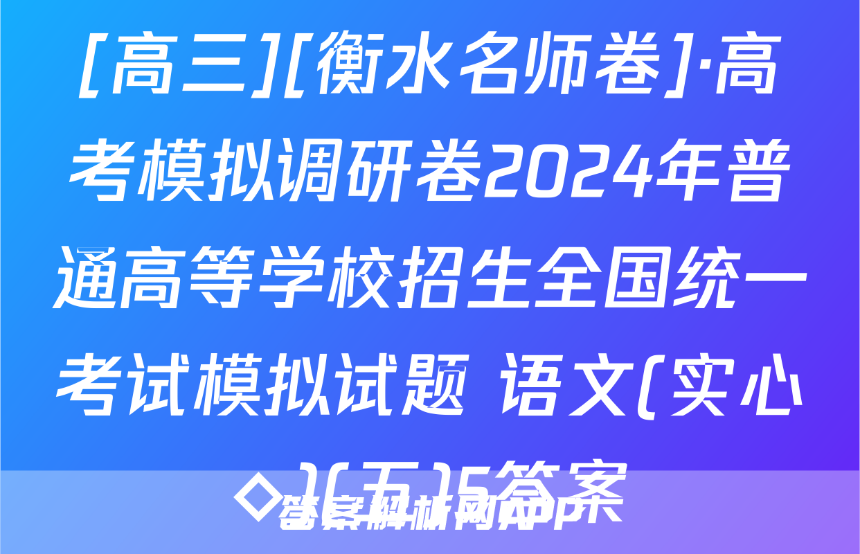[高三][衡水名师卷]·高考模拟调研卷2024年普通高等学校招生全国统一考试模拟试题 语文(实心◇)(五)5答案