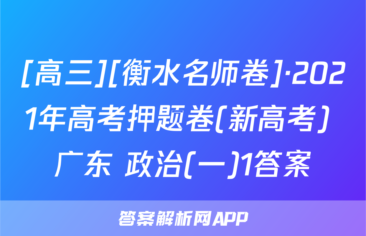 [高三][衡水名师卷]·2021年高考押题卷(新高考) 广东 政治(一)1答案