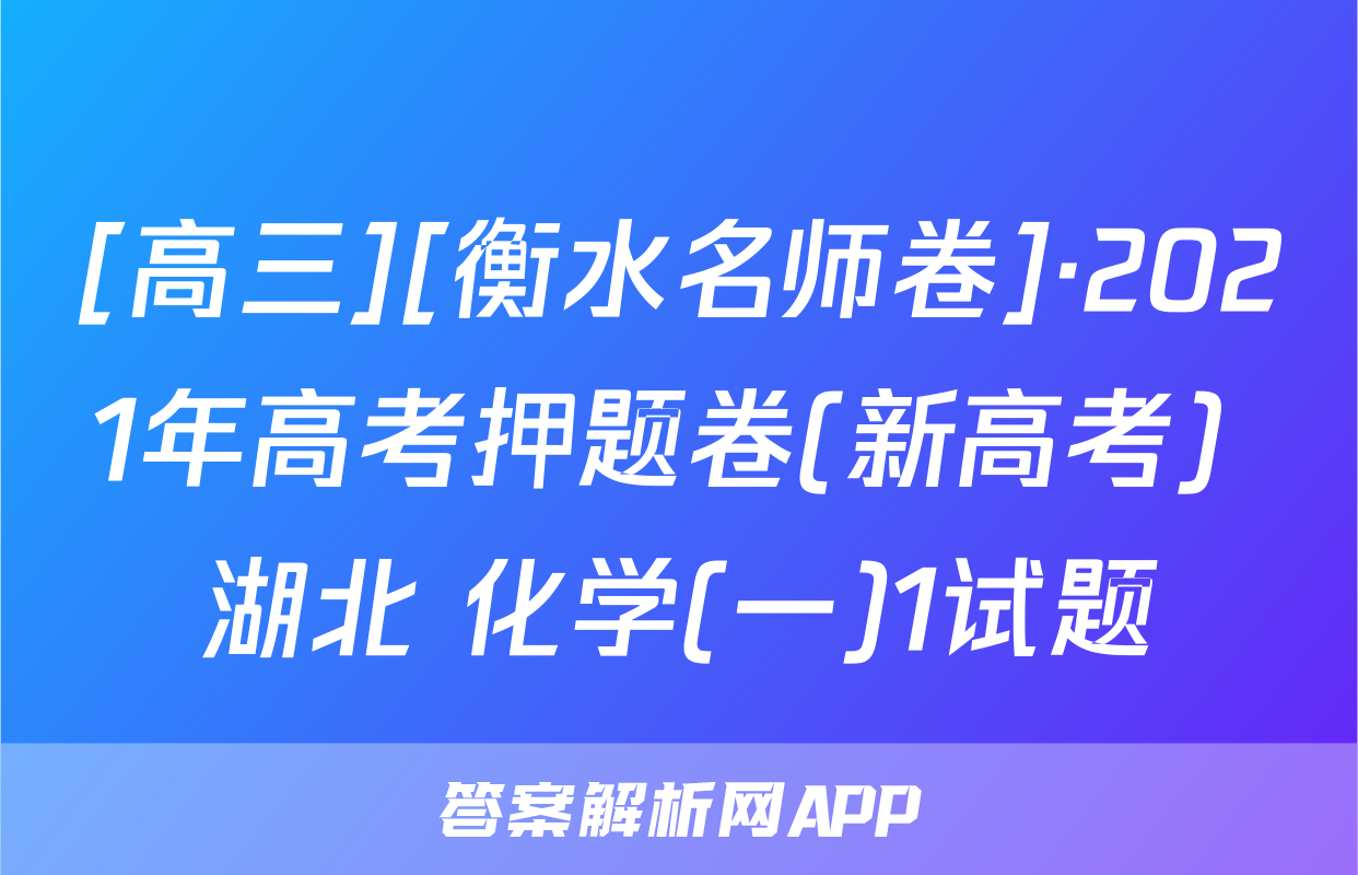 [高三][衡水名师卷]·2021年高考押题卷(新高考) 湖北 化学(一)1试题