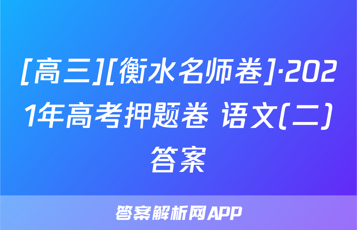[高三][衡水名师卷]·2021年高考押题卷 语文(二)答案