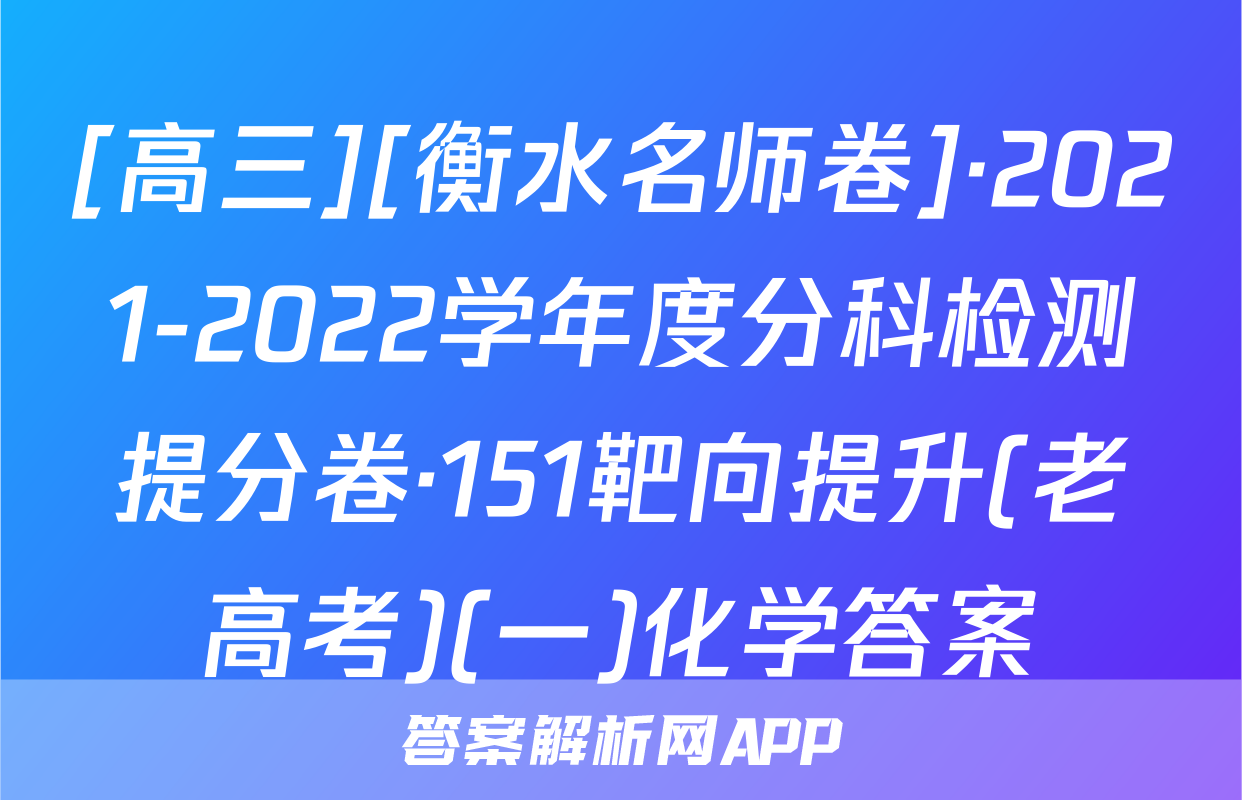 [高三][衡水名师卷]·2021-2022学年度分科检测提分卷·151靶向提升(老高考)(一)化学答案