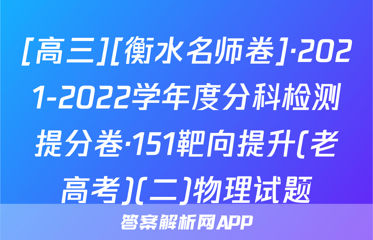 [高三][衡水名师卷]·2021-2022学年度分科检测提分卷·151靶向提升(老高考)(二)物理试题