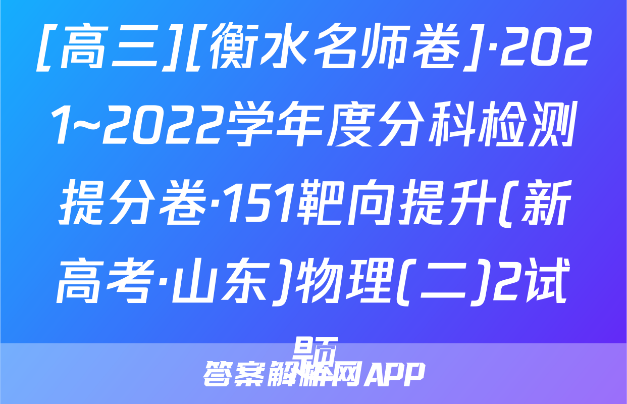 [高三][衡水名师卷]·2021~2022学年度分科检测提分卷·151靶向提升(新高考·山东)物理(二)2试题