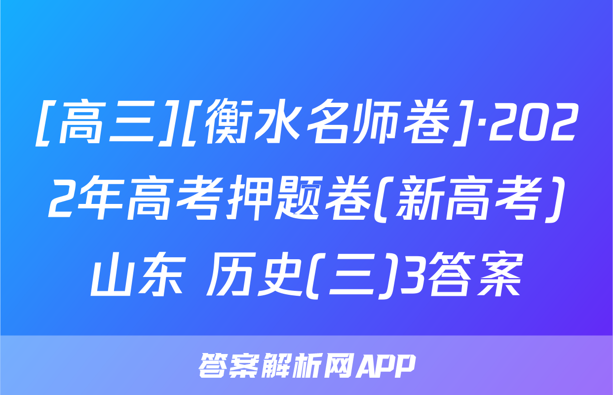 [高三][衡水名师卷]·2022年高考押题卷(新高考)山东 历史(三)3答案